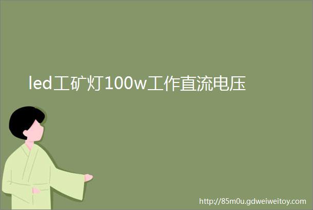 led工矿灯100w工作直流电压